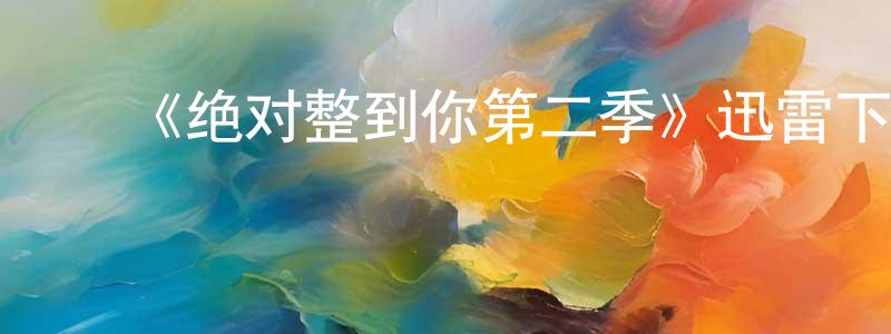 陈其鸿发布《绝对整到你第二季》迅雷下载/在线观看-选秀综艺-美剧天堂